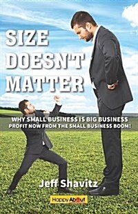 Size Doesnt Matter: Why Small Business Is Big Business -- Profit Now from the Small Business Boom! (Paperback)