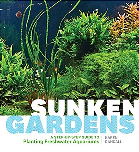 Sunken Gardens: A Step-By-Step Guide to Planting Freshwater Aquariums (Paperback)