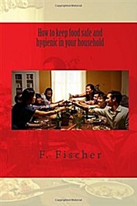 How to Keep Food Safe and Hygienic in Your Household. (Paperback)