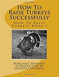How to Raise Turkeys Successfully: How to Raise Turkeys Book 1 (Paperback)