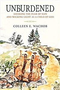 Unburdened: Shedding the Fear of Man and Walking Light as a Child of God (Paperback)