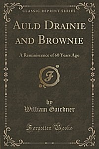 Auld Drainie and Brownie: A Reminiscence of 60 Years Ago (Classic Reprint) (Paperback)