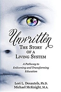 Unwritten, the Story of a Living System: A Pathway to Enlivening and Transforming Education (Paperback)