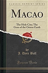 Macao: The Holy City; The Gem of the Orient Earth (Classic Reprint) (Paperback)