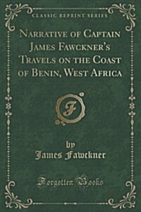 Narrative of Captain James Fawckners Travels on the Coast of Benin, West Africa (Classic Reprint) (Paperback)