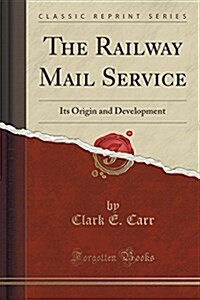 The Railway Mail Service: Its Origin and Development (Classic Reprint) (Paperback)