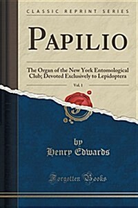 Papilio, Vol. 1: The Organ of the New York Entomological Club; Devoted Exclusively to Lepidoptera (Classic Reprint) (Paperback)