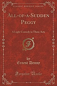 All-Of-A-Sudden Peggy: A Light Comedy in Three Acts (Classic Reprint) (Paperback)