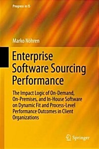 Enterprise Software Sourcing Performance: The Impact Logic of On-Demand, On-Premises, and In-House Software on Dynamic Fit and Process-Level Performan (Hardcover, 2016)