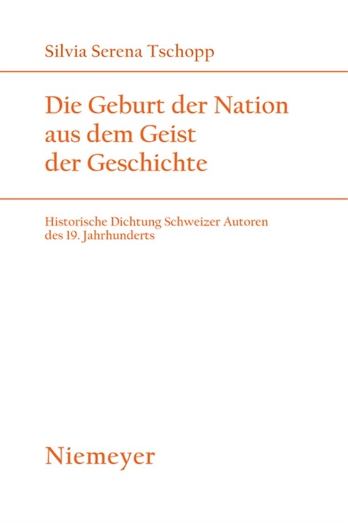 Die Geburt Der Nation Aus Dem Geist Der Geschichte: Historische Dichtung Schweizer Autoren Des 19. Jahrhunderts (Paperback)