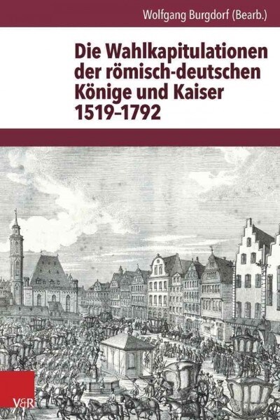 Die Wahlkapitulationen Der Romisch-Deutschen Konige Und Kaiser 1519-1792 (Hardcover)