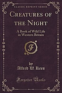 Creatures of the Night: A Book of Wild Life in Western Britain (Classic Reprint) (Paperback)