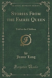 Stories from the Faerie Queen: Told to the Children (Classic Reprint) (Paperback)