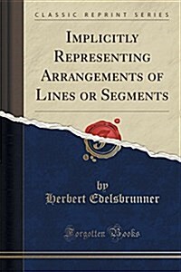 Implicitly Representing Arrangements of Lines or Segments (Classic Reprint) (Paperback)