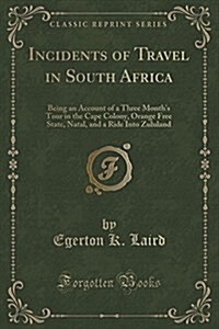 Incidents of Travel in South Africa: Being an Account of a Three Months Tour in the Cape Colony, Orange Free State, Natal, and a Ride Into Zululand ( (Paperback)