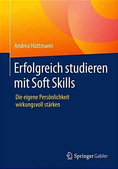 Erfolgreich Studieren Mit Soft Skills: Die Eigene Pers?lichkeit Wirkungsvoll St?ken (Paperback, 1. Aufl. 2016)