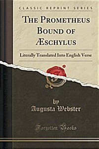 The Prometheus Bound of Aeschylus: Literally Translated Into English Verse (Classic Reprint) (Paperback)