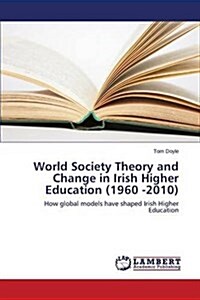 World Society Theory and Change in Irish Higher Education (1960 -2010) (Paperback)