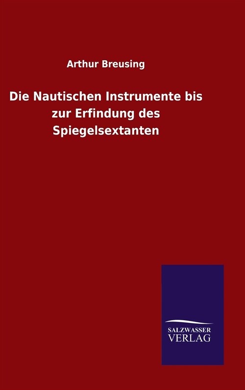 Die Nautischen Instrumente Bis Zur Erfindung Des Spiegelsextanten (Hardcover)