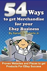 54 Ways to Get Merchandise for Your Ebay Business: Proven Websites and Places to Get Products Cheap for Ebay Success (Paperback)