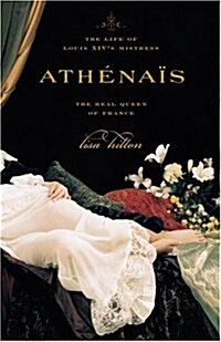 Athenais: The Life of Louis XIVs Mistress, the Real Queen of France (Hardcover, First Edition)