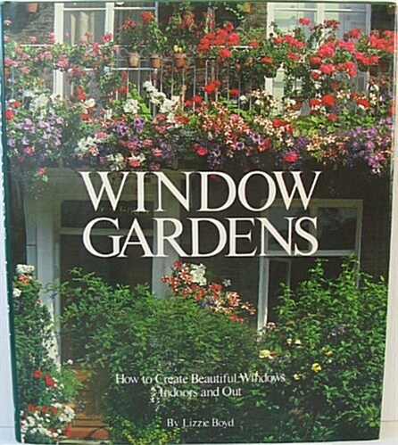 Window Gardens: How to Create Beautiful Windows Indoors and Out (Hardcover, 1st American ed)