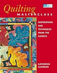 Quilting Masterclass: Inspirations and Techniques from the Experts (Hardcover)