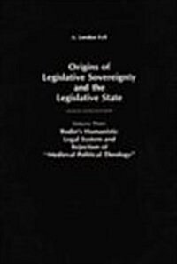 Origins of Legislative Sovereignty and the Legislative State: Volume Three; Bodins Humanistic Legal System and Rejection of Medieval Political Theolo (Hardcover)