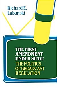 The First Amendment Under Siege: The Politics of Broadcast Regulation (Paperback)