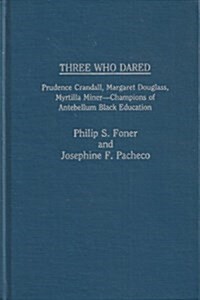 Three Who Dared: Prudence Crandall, Margaret Douglass, Myrtilla Miner--Champions of Antebellum Black Education (Hardcover)