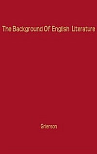 The Background of English Literature: Classical and Romantic, and Other Collected Essays and Addresses (Hardcover)