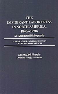 The Immigrant Labor Press in North America, 1840s-1970s: An Annotated Bibliography: Volume 2: Migrants from Eastern and Southeastern Europe (Hardcover)