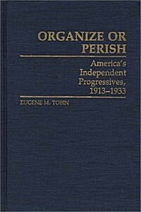 Organize or Perish: Americas Independent Progressives, 1913-1933 (Hardcover)