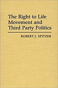 The Right to Life Movement and Third Party Politics. (Hardcover)