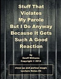 Stuff That Violates My Parole: (But I Do Anyway Because It Gets Such a Good Reaction) (Paperback)