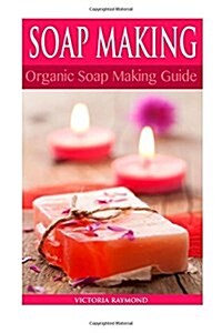 Soap Making: Soap Making for Beginners: *** Bonus Soap Recipes Included! ***: How to Make Luxurious Natural Handmade Soaps (DIY Soa (Paperback)