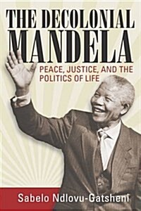 The Decolonial Mandela : Peace, Justice and the Politics of Life (Hardcover)
