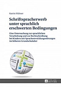 Schriftspracherwerb Unter Sprachlich Erschwerten Bedingungen: Eine Untersuchung Zur Sprachlichen Verarbeitung Und Zur Rechtschreibung Bei Kindern Mit (Hardcover)