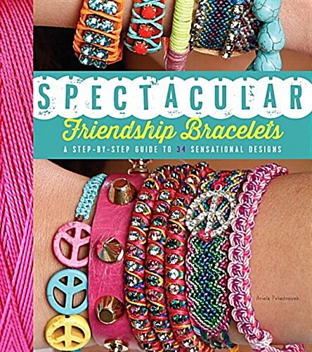 Spectacular Friendship Bracelets: A Step-By-Step Guide to 34 Sensational Designs (Paperback)