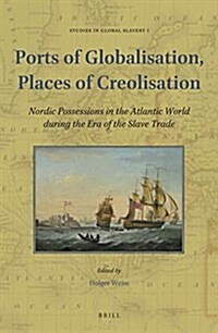 Ports of Globalisation, Places of Creolisation: Nordic Possessions in the Atlantic World During the Era of the Slave Trade (Hardcover)