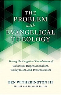 The Problem with Evangelical Theology: Testing the Exegetical Foundations of Calvinism, Dispensationalism, Wesleyanism, and Pentecostalism, Revised an (Paperback, 2, Revised)