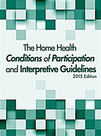 The Home Health Conditions of Participation and Interpretive Guidelines, 2015 (Paperback, Spiral)