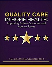 Quality Care in Home Health: Improving Patient Outcomes and Agency Scores (Paperback)