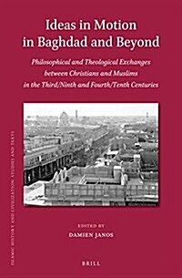 Ideas in Motion in Baghdad and Beyond: Philosophical and Theological Exchanges Between Christians and Muslims in the Third/Ninth and Fourth/Tenth Cent (Hardcover)