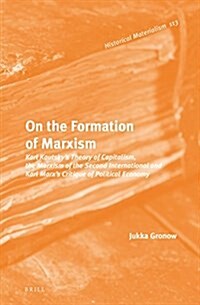 On the Formation of Marxism: Karl Kautskys Theory of Capitalism, the Marxism of the Second International and Karl Marxs Critique of Political Eco (Hardcover)