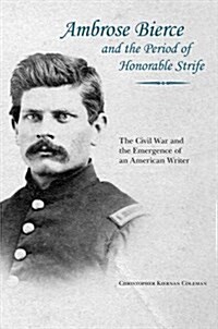 Ambrose Bierce and the Period of Honorable Strife: The Civil War and the Emergence of an American Writer (Hardcover)