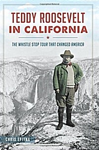 Teddy Roosevelt in California: The Whistle Stop Tour That Changed America (Paperback)