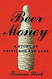 Beer Money: A Memoir of Privilege and Loss (Hardcover)