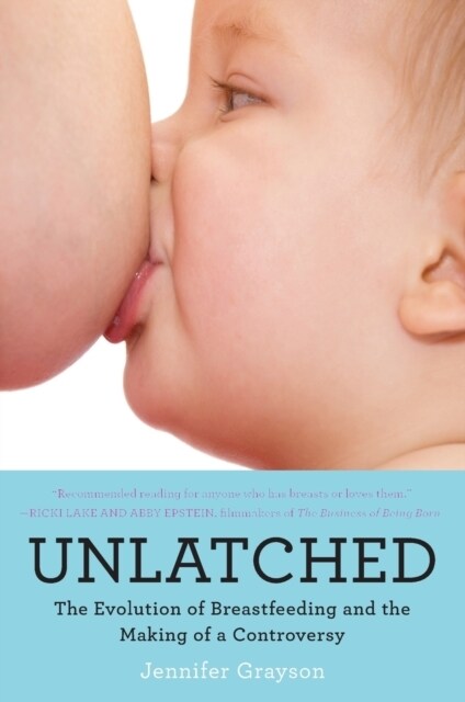 Unlatched: The Evolution of Breastfeeding and the Making of a Controversy (Paperback)