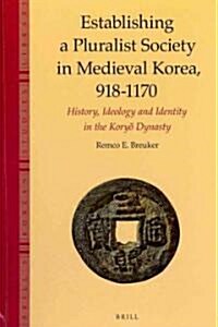 Establishing a Pluralist Society in Medieval Korea, 918-1170: History, Ideology, and Identity in the Koryŏ Dynasty (Hardcover)